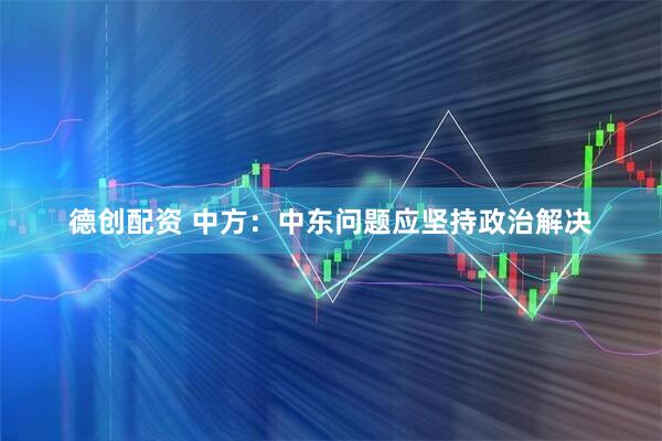 德创配资 中方：中东问题应坚持政治解决