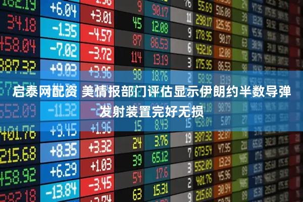 启泰网配资 美情报部门评估显示伊朗约半数导弹发射装置完好无损