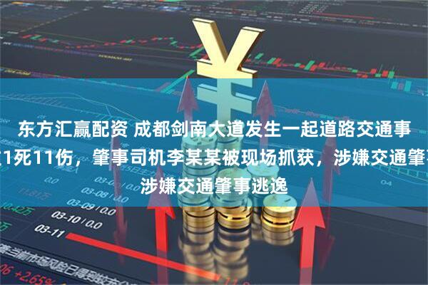 东方汇赢配资 成都剑南大道发生一起道路交通事故，致1死11伤，肇事司机李某某被现场抓获，涉嫌交通肇事逃逸